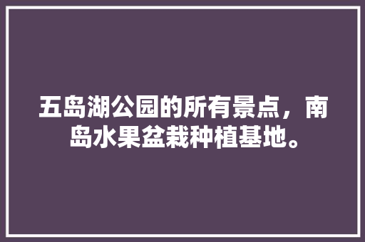 五岛湖公园的所有景点，南岛水果盆栽种植基地。 五岛湖公园的所有景点，南岛水果盆栽种植基地。 家禽养殖