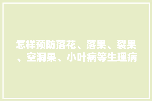 怎样预防落花、落果、裂果、空洞果、小叶病等生理病害，金钟街道水果种植基地。 怎样预防落花、落果、裂果、空洞果、小叶病等生理病害，金钟街道水果种植基地。 蔬菜种植