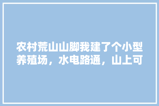 农村荒山山脚我建了个小型养殖场，水电路通，山上可以种点什么呢，水果山坡种植视频大全图片。 农村荒山山脚我建了个小型养殖场，水电路通，山上可以种点什么呢，水果山坡种植视频大全图片。 水果种植