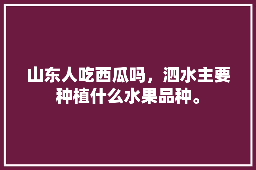 山东人吃西瓜吗，泗水主要种植什么水果品种。 山东人吃西瓜吗，泗水主要种植什么水果品种。 家禽养殖