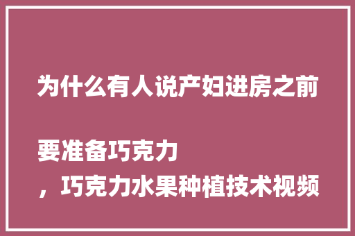 为什么有人说产妇进房之前要准备巧克力
，巧克力水果种植技术视频教程。