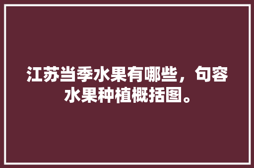 江苏当季水果有哪些，句容水果种植概括图。 江苏当季水果有哪些，句容水果种植概括图。 土壤施肥