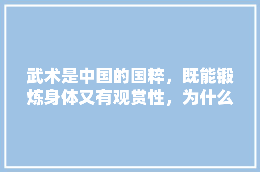 武术是中国的国粹，既能锻炼身体又有观赏性，为什么在有些学校体育课里面没有武术课，武德水果萝卜种植基地在哪里。 武术是中国的国粹，既能锻炼身体又有观赏性，为什么在有些学校体育课里面没有武术课，武德水果萝卜种植基地在哪里。 水果种植