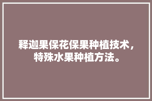 释迦果保花保果种植技术，特殊水果种植方法。 释迦果保花保果种植技术，特殊水果种植方法。 家禽养殖