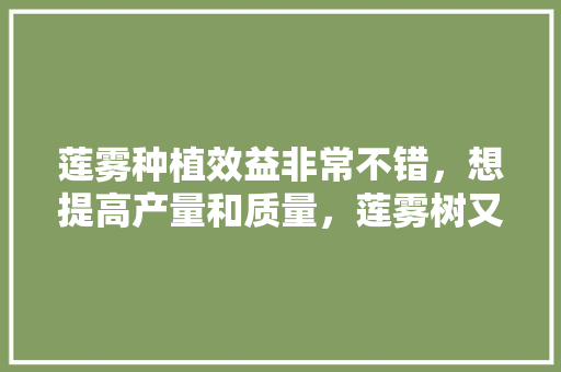 莲雾种植效益非常不错，想提高产量和质量，莲雾树又该如何修剪，莲雾水果北方种植方法。 莲雾种植效益非常不错，想提高产量和质量，莲雾树又该如何修剪，莲雾水果北方种植方法。 家禽养殖