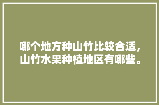 哪个地方种山竹比较合适，山竹水果种植地区有哪些。 哪个地方种山竹比较合适，山竹水果种植地区有哪些。 家禽养殖