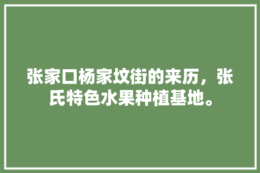 张家口杨家坟街的来历，张氏特色水果种植基地。 张家口杨家坟街的来历，张氏特色水果种植基地。 水果种植