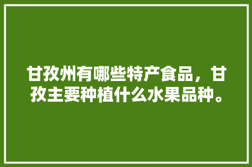 甘孜州有哪些特产食品，甘孜主要种植什么水果品种。 甘孜州有哪些特产食品，甘孜主要种植什么水果品种。 家禽养殖