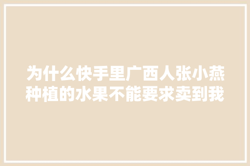 为什么快手里广西人张小燕种植的水果不能要求卖到我河北省邯郸市魏县来？南来北往嘛，生态种植水果自媒体怎么做。 为什么快手里广西人张小燕种植的水果不能要求卖到我河北省邯郸市魏县来？南来北往嘛，生态种植水果自媒体怎么做。 家禽养殖