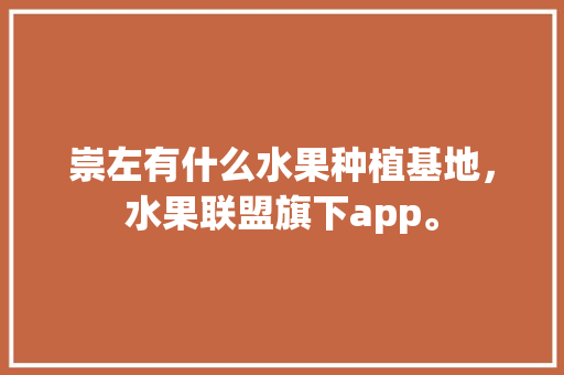 崇左有什么水果种植基地，水果联盟旗下app。 崇左有什么水果种植基地，水果联盟旗下app。 土壤施肥