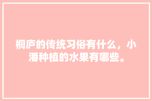 桐庐的传统习俗有什么，小潘种植的水果有哪些。 桐庐的传统习俗有什么，小潘种植的水果有哪些。 土壤施肥