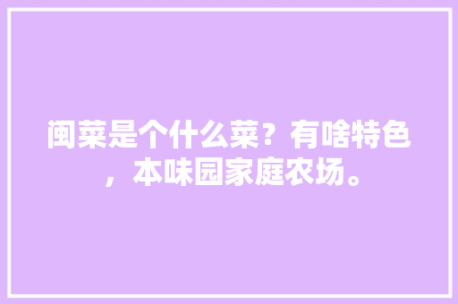 闽菜是个什么菜？有啥特色，本味园家庭农场。 闽菜是个什么菜？有啥特色，本味园家庭农场。 水果种植