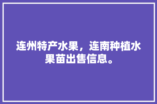 连州特产水果，连南种植水果苗出售信息。 连州特产水果，连南种植水果苗出售信息。 畜牧养殖