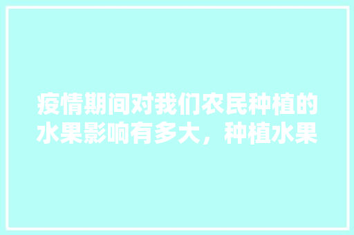 疫情期间对我们农民种植的水果影响有多大，种植水果会得冠状病毒吗视频。 疫情期间对我们农民种植的水果影响有多大，种植水果会得冠状病毒吗视频。 畜牧养殖