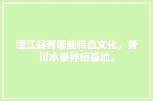 德江县有哪些特色文化，务川水果种植基地。 德江县有哪些特色文化，务川水果种植基地。 家禽养殖