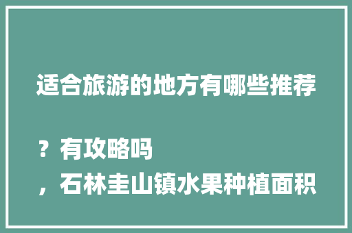 适合旅游的地方有哪些推荐？有攻略吗
，石林圭山镇水果种植面积多少。