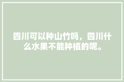 四川可以种山竹吗，四川什么水果不能种植的呢。 四川可以种山竹吗，四川什么水果不能种植的呢。 家禽养殖