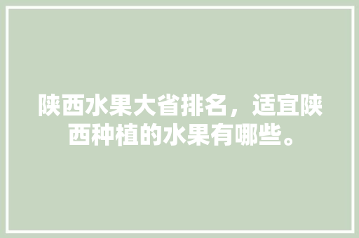 陕西水果大省排名，适宜陕西种植的水果有哪些。 陕西水果大省排名，适宜陕西种植的水果有哪些。 家禽养殖