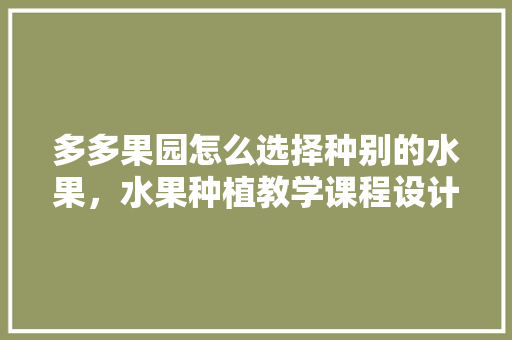 多多果园怎么选择种别的水果，水果种植教学课程设计。 多多果园怎么选择种别的水果，水果种植教学课程设计。 畜牧养殖