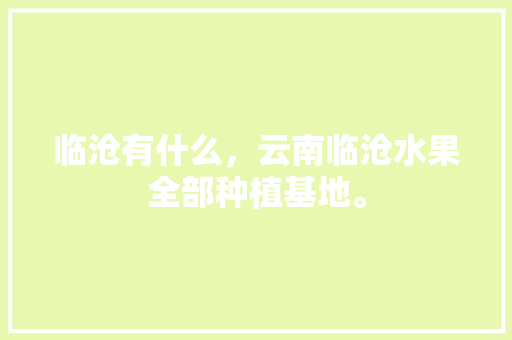 临沧有什么，云南临沧水果全部种植基地。 临沧有什么，云南临沧水果全部种植基地。 土壤施肥