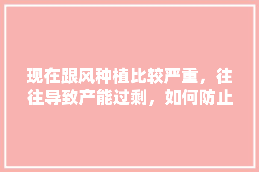 现在跟风种植比较严重，往往导致产能过剩，如何防止或解决水果跟风种植问题，经典水果种植骗局揭秘视频。 现在跟风种植比较严重，往往导致产能过剩，如何防止或解决水果跟风种植问题，经典水果种植骗局揭秘视频。 家禽养殖