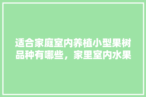 适合家庭室内养植小型果树品种有哪些，家里室内水果种植图片真实。 适合家庭室内养植小型果树品种有哪些，家里室内水果种植图片真实。 蔬菜种植