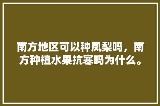 南方地区可以种凤梨吗，南方种植水果抗寒吗为什么。 南方地区可以种凤梨吗，南方种植水果抗寒吗为什么。 畜牧养殖