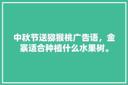 中秋节送猕猴桃广告语，金寨适合种植什么水果树。 中秋节送猕猴桃广告语，金寨适合种植什么水果树。 家禽养殖