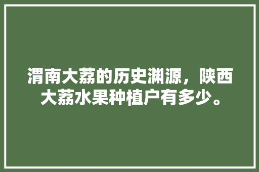 渭南大荔的历史渊源，陕西大荔水果种植户有多少。 渭南大荔的历史渊源，陕西大荔水果种植户有多少。 畜牧养殖