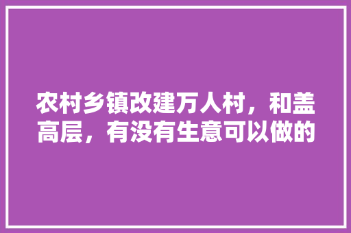 农村乡镇改建万人村，和盖高层，有没有生意可以做的吗，睢宁水果种植基地在哪里。 农村乡镇改建万人村，和盖高层，有没有生意可以做的吗，睢宁水果种植基地在哪里。 家禽养殖