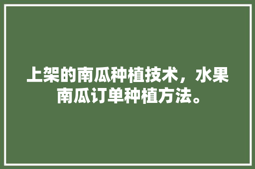 上架的南瓜种植技术，水果南瓜订单种植方法。 上架的南瓜种植技术，水果南瓜订单种植方法。 蔬菜种植