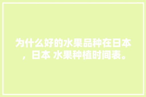 为什么好的水果品种在日本，日本 水果种植时间表。 为什么好的水果品种在日本，日本 水果种植时间表。 家禽养殖