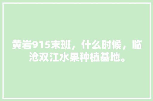 黄岩915末班，什么时候，临沧双江水果种植基地。 畜牧养殖