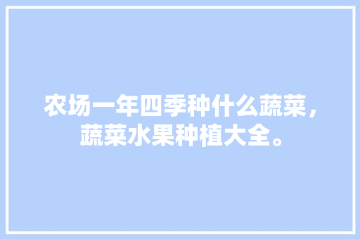 农场一年四季种什么蔬菜，蔬菜水果种植大全。 农场一年四季种什么蔬菜，蔬菜水果种植大全。 畜牧养殖