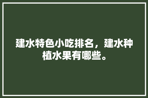 建水特色小吃排名，建水种植水果有哪些。 建水特色小吃排名，建水种植水果有哪些。 畜牧养殖