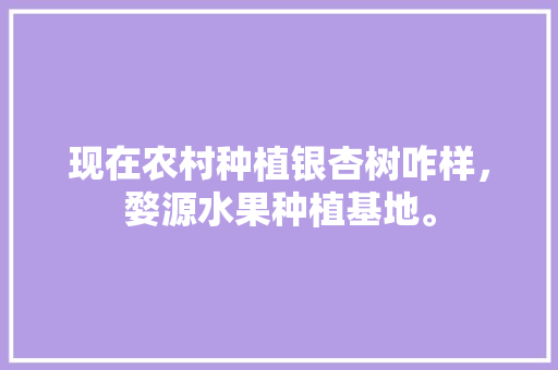 现在农村种植银杏树咋样，婺源水果种植基地。 现在农村种植银杏树咋样，婺源水果种植基地。 家禽养殖