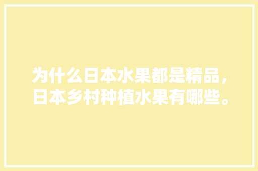 为什么日本水果都是精品，日本乡村种植水果有哪些。 为什么日本水果都是精品，日本乡村种植水果有哪些。 土壤施肥