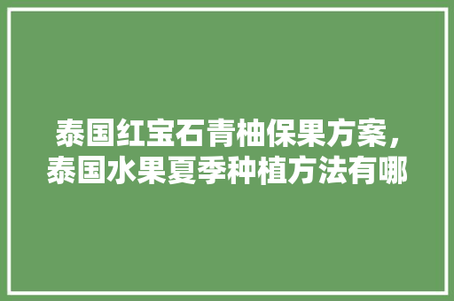 泰国红宝石青柚保果方案，泰国水果夏季种植方法有哪些。 泰国红宝石青柚保果方案，泰国水果夏季种植方法有哪些。 水果种植