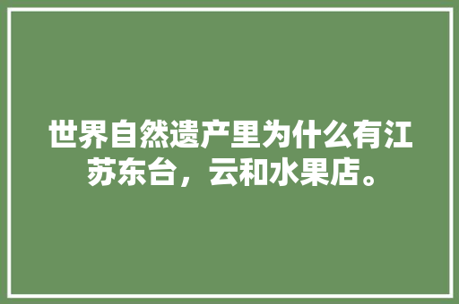 世界自然遗产里为什么有江苏东台，云和水果店。 世界自然遗产里为什么有江苏东台，云和水果店。 土壤施肥