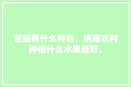 苗族有什么特色，纳雍农村种植什么水果最好。 苗族有什么特色，纳雍农村种植什么水果最好。 畜牧养殖