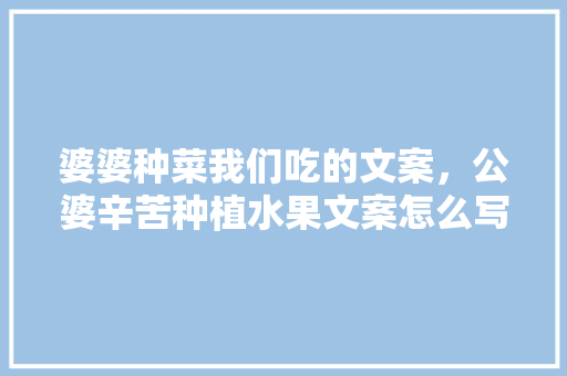 婆婆种菜我们吃的文案，公婆辛苦种植水果文案怎么写。 婆婆种菜我们吃的文案，公婆辛苦种植水果文案怎么写。 畜牧养殖