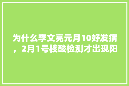 为什么李文亮元月10好发病，2月1号核酸检测才出现阳性，华南种植奇怪水果有哪些。 为什么李文亮元月10好发病，2月1号核酸检测才出现阳性，华南种植奇怪水果有哪些。 畜牧养殖