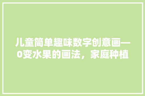 儿童简单趣味数字创意画—0变水果的画法，家庭种植水果简笔画图片。 儿童简单趣味数字创意画—0变水果的画法，家庭种植水果简笔画图片。 水果种植