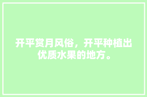 开平赏月风俗，开平种植出优质水果的地方。 开平赏月风俗，开平种植出优质水果的地方。 水果种植