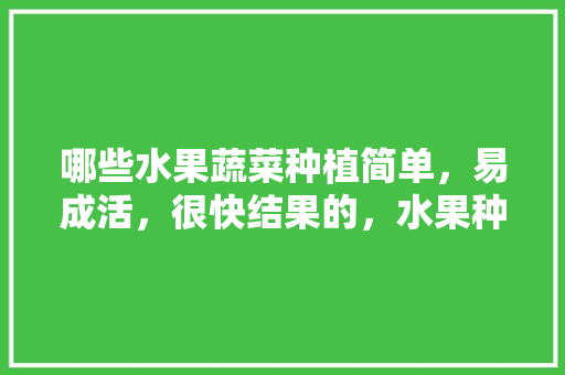 哪些水果蔬菜种植简单，易成活，很快结果的，水果种植技术图解大全。 哪些水果蔬菜种植简单，易成活，很快结果的，水果种植技术图解大全。 家禽养殖