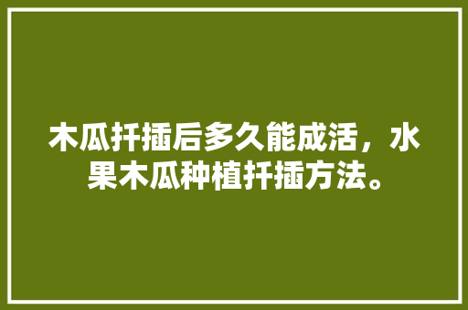 木瓜扦插后多久能成活，水果木瓜种植扦插方法。 木瓜扦插后多久能成活，水果木瓜种植扦插方法。 家禽养殖