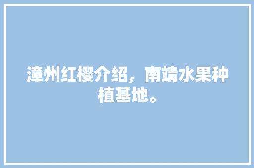 漳州红樱介绍，南靖水果种植基地。 漳州红樱介绍，南靖水果种植基地。 蔬菜种植