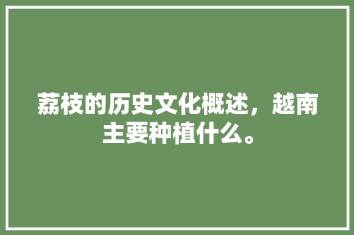 荔枝的历史文化概述，越南主要种植什么。 荔枝的历史文化概述，越南主要种植什么。 土壤施肥