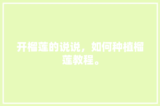 开榴莲的说说，如何种植榴莲教程。 开榴莲的说说，如何种植榴莲教程。 土壤施肥