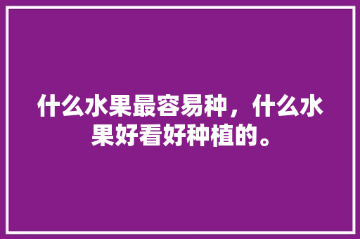 什么水果最容易种，什么水果好看好种植的。 什么水果最容易种，什么水果好看好种植的。 畜牧养殖